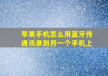 苹果手机怎么用蓝牙传通讯录到另一个手机上