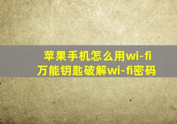 苹果手机怎么用wi-fi万能钥匙破解wi-fi密码