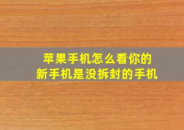 苹果手机怎么看你的新手机是没拆封的手机