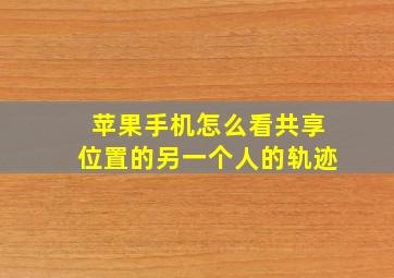 苹果手机怎么看共享位置的另一个人的轨迹