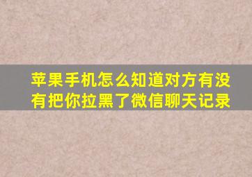 苹果手机怎么知道对方有没有把你拉黑了微信聊天记录