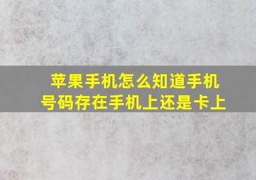 苹果手机怎么知道手机号码存在手机上还是卡上