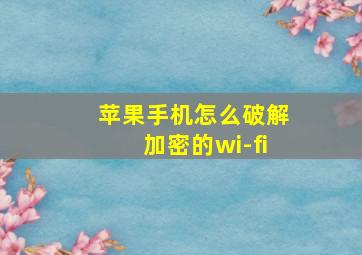 苹果手机怎么破解加密的wi-fi