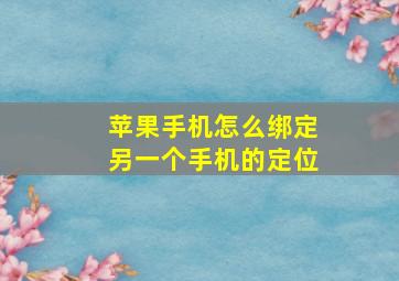 苹果手机怎么绑定另一个手机的定位