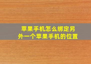 苹果手机怎么绑定另外一个苹果手机的位置