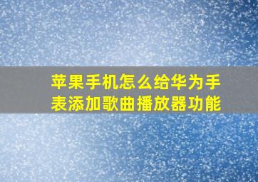 苹果手机怎么给华为手表添加歌曲播放器功能