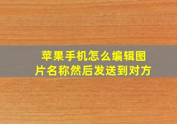 苹果手机怎么编辑图片名称然后发送到对方