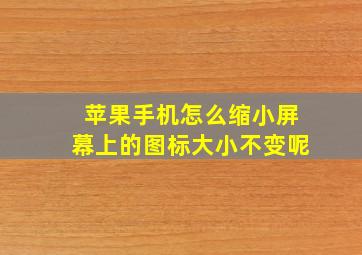 苹果手机怎么缩小屏幕上的图标大小不变呢