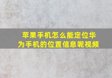 苹果手机怎么能定位华为手机的位置信息呢视频