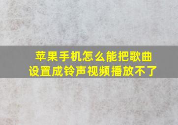 苹果手机怎么能把歌曲设置成铃声视频播放不了