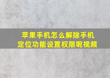 苹果手机怎么解除手机定位功能设置权限呢视频