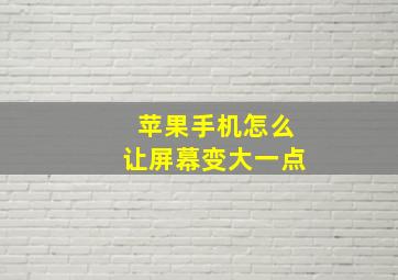 苹果手机怎么让屏幕变大一点