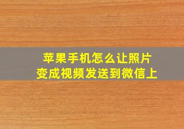 苹果手机怎么让照片变成视频发送到微信上