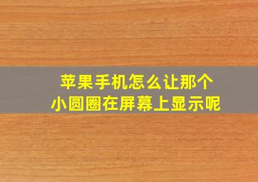 苹果手机怎么让那个小圆圈在屏幕上显示呢