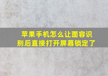 苹果手机怎么让面容识别后直接打开屏幕锁定了