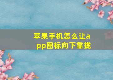 苹果手机怎么让app图标向下靠拢