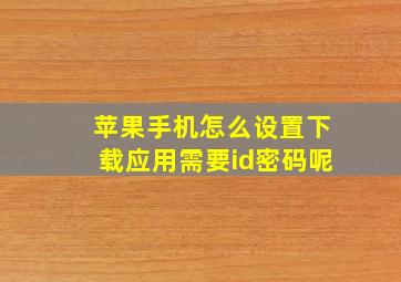 苹果手机怎么设置下载应用需要id密码呢