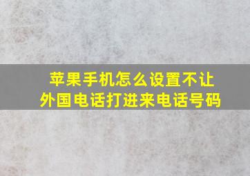 苹果手机怎么设置不让外国电话打进来电话号码