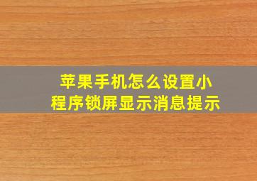 苹果手机怎么设置小程序锁屏显示消息提示