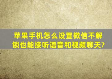 苹果手机怎么设置微信不解锁也能接听语音和视频聊天?