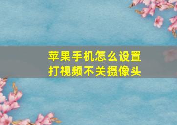 苹果手机怎么设置打视频不关摄像头