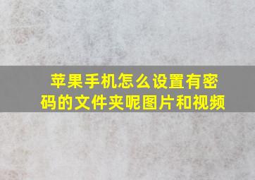 苹果手机怎么设置有密码的文件夹呢图片和视频