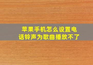 苹果手机怎么设置电话铃声为歌曲播放不了