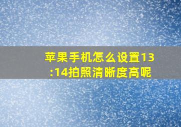 苹果手机怎么设置13:14拍照清晰度高呢