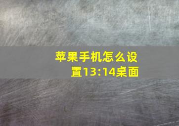 苹果手机怎么设置13:14桌面