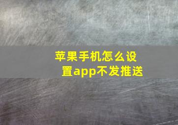 苹果手机怎么设置app不发推送