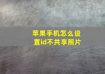 苹果手机怎么设置id不共享照片