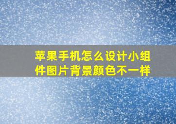 苹果手机怎么设计小组件图片背景颜色不一样