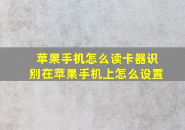 苹果手机怎么读卡器识别在苹果手机上怎么设置