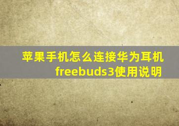 苹果手机怎么连接华为耳机freebuds3使用说明