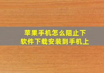 苹果手机怎么阻止下软件下载安装到手机上