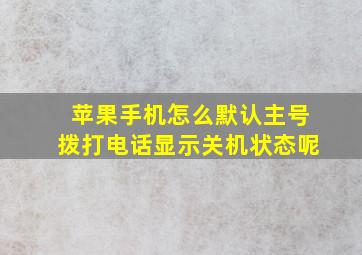 苹果手机怎么默认主号拨打电话显示关机状态呢