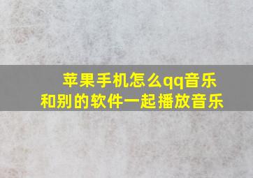 苹果手机怎么qq音乐和别的软件一起播放音乐