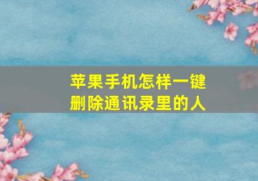 苹果手机怎样一键删除通讯录里的人