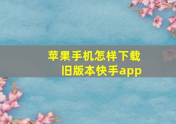 苹果手机怎样下载旧版本快手app