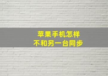 苹果手机怎样不和另一台同步