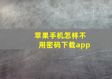 苹果手机怎样不用密码下载app