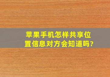 苹果手机怎样共享位置信息对方会知道吗?