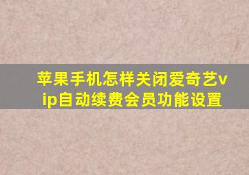 苹果手机怎样关闭爱奇艺vip自动续费会员功能设置