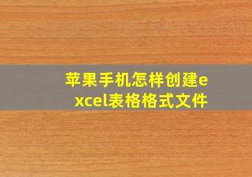 苹果手机怎样创建excel表格格式文件