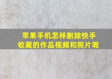 苹果手机怎样删除快手收藏的作品视频和照片呢