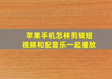 苹果手机怎样剪辑短视频和配音乐一起播放