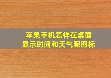 苹果手机怎样在桌面显示时间和天气呢图标