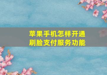 苹果手机怎样开通刷脸支付服务功能