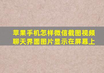 苹果手机怎样微信截图视频聊天界面图片显示在屏幕上