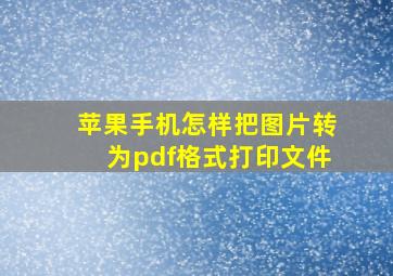 苹果手机怎样把图片转为pdf格式打印文件